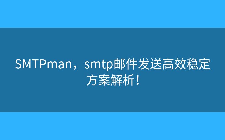 SMTPman，smtp郵件發(fā)送高效穩(wěn)定方案解析！