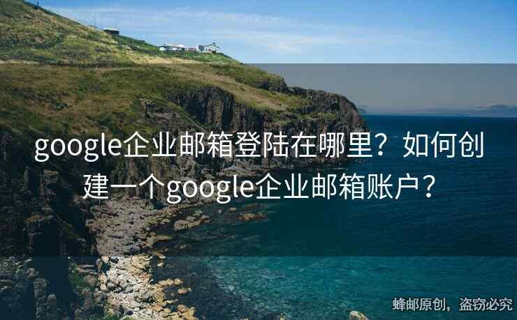 google企業(yè)郵箱登陸在哪里？如何創(chuàng)建一個(gè)google企業(yè)郵箱賬戶？