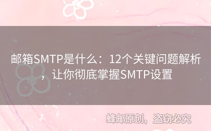 郵箱SMTP是什么：12個(gè)關(guān)鍵問(wèn)題解析，讓你徹底掌握SMTP設(shè)置