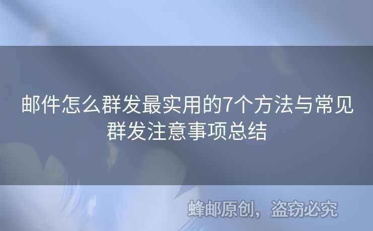 郵件怎么群發(fā)最實(shí)用的7個(gè)方法與常見(jiàn)群發(fā)注意事項(xiàng)總結(jié)
