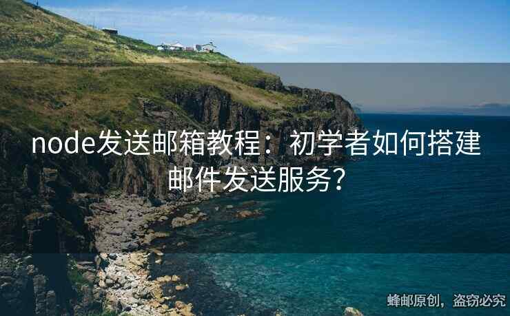 node發(fā)送郵箱教程：初學(xué)者如何搭建郵件發(fā)送服務(wù)？