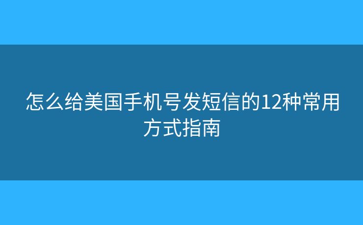 怎么給美國(guó)手機(jī)號(hào)發(fā)短信的12種常用方式指南