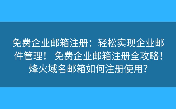 免費(fèi)企業(yè)郵箱注冊(cè)：輕松實(shí)現(xiàn)企業(yè)郵件管理！ 免費(fèi)企業(yè)郵箱注冊(cè)全攻略！烽火域名郵箱如何注冊(cè)使用？