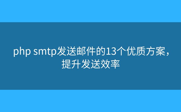 php smtp發(fā)送郵件的13個優(yōu)質(zhì)方案，提升發(fā)送效率