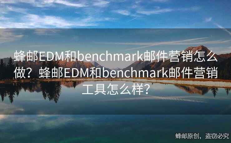 蜂郵EDM和benchmark郵件營銷怎么做？蜂郵EDM和benchmark郵件營銷工具怎么樣？