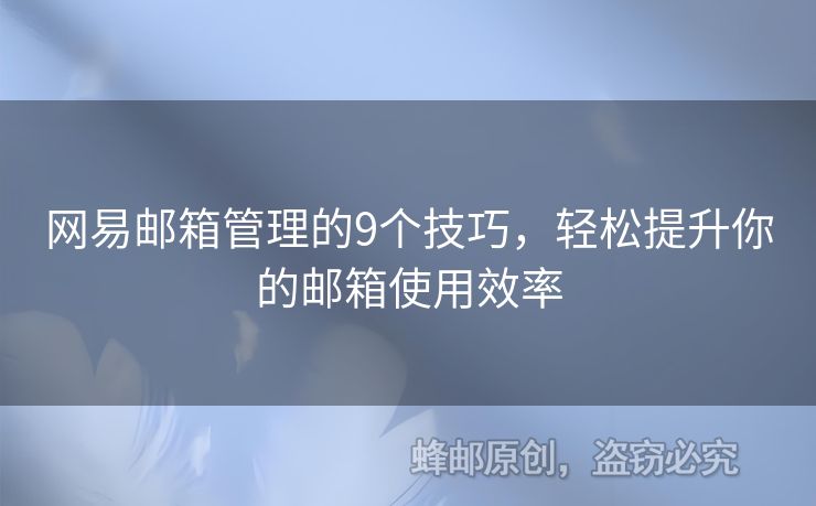 網(wǎng)易郵箱管理的9個技巧，輕松提升你的郵箱使用效率