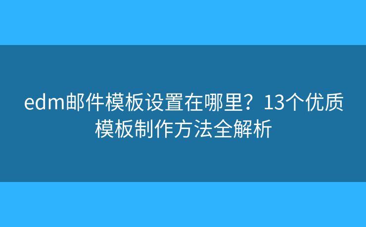 edm郵件模板設置在哪里？13個優(yōu)質模板制作方法全解析