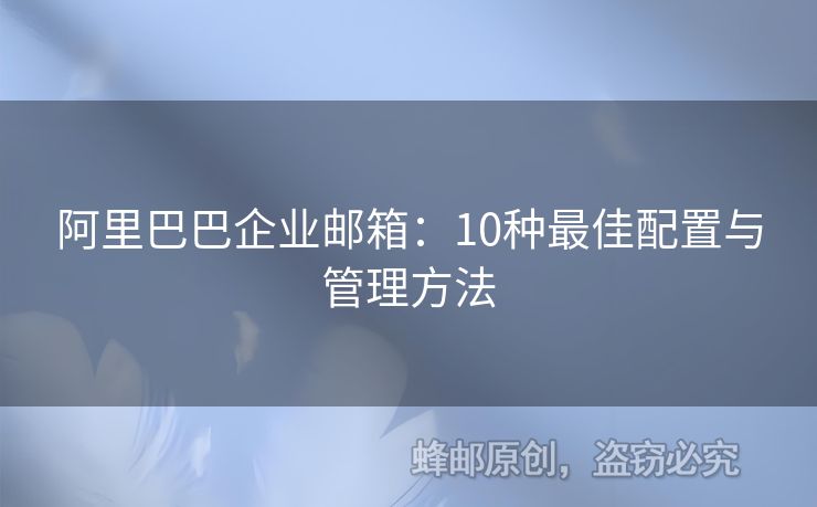 阿里巴巴企業(yè)郵箱：10種最佳配置與管理方法
