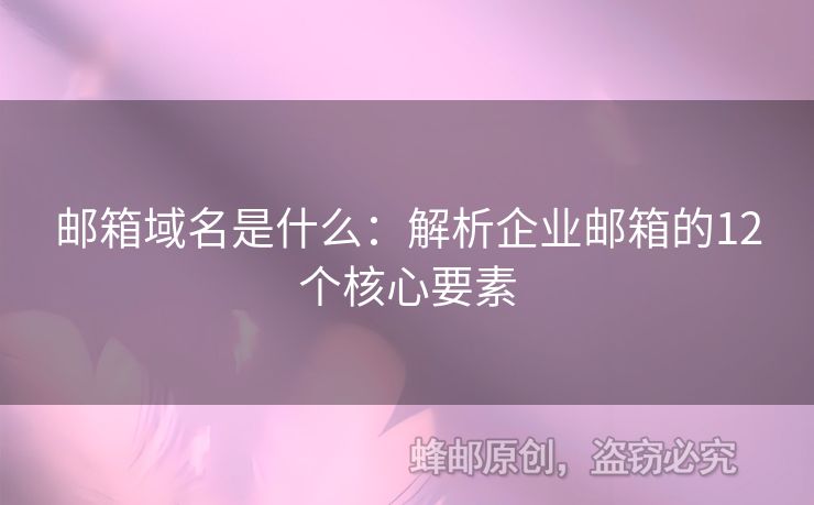 郵箱域名是什么：解析企業(yè)郵箱的12個(gè)核心要素