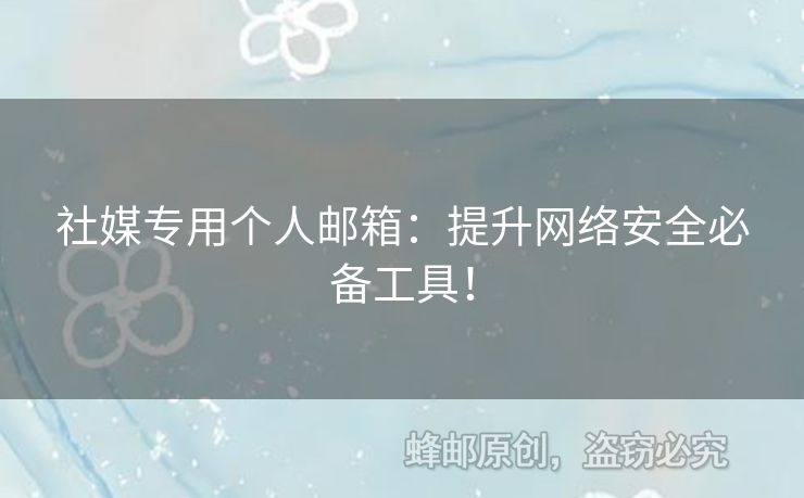 社媒專用個(gè)人郵箱：提升網(wǎng)絡(luò)安全必備工具！