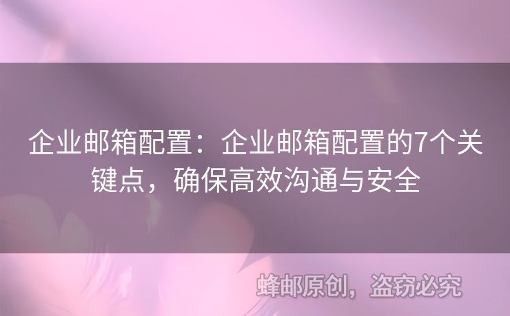 企業(yè)郵箱配置：企業(yè)郵箱配置的7個(gè)關(guān)鍵點(diǎn)，確保高效溝通與安全