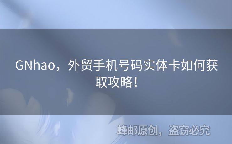 GNhao，外貿手機號碼實體卡如何獲取攻略！