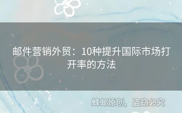 郵件營(yíng)銷外貿(mào)：10種提升國(guó)際市場(chǎng)打開率的方法