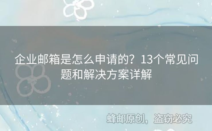 企業(yè)郵箱是怎么申請的？13個常見問題和解決方案詳解
