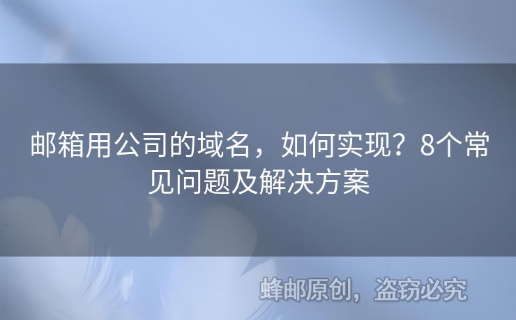 郵箱用公司的域名，如何實現(xiàn)？8個常見問題及解決方案