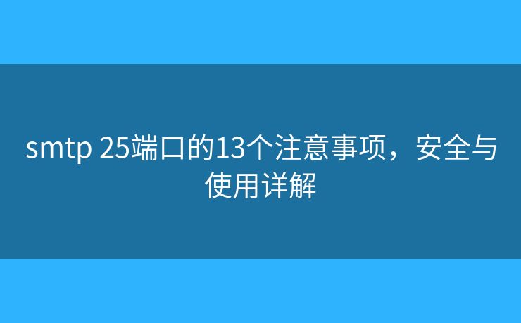 smtp 25端口的13個(gè)注意事項(xiàng)，安全與使用詳解