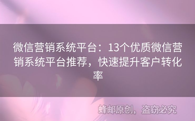 微信營銷系統(tǒng)平臺(tái)：13個(gè)優(yōu)質(zhì)微信營銷系統(tǒng)平臺(tái)推薦，快速提升客戶轉(zhuǎn)化率