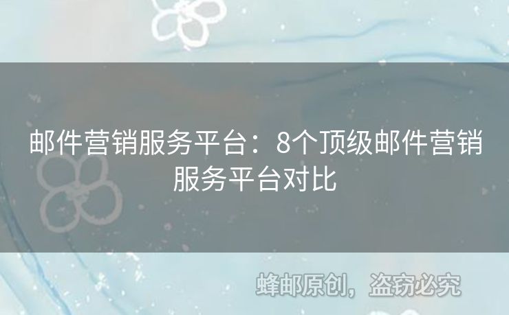 郵件營銷服務(wù)平臺：8個頂級郵件營銷服務(wù)平臺對比