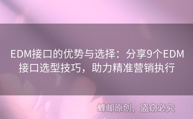 EDM接口的優(yōu)勢與選擇：分享9個EDM接口選型技巧，助力精準營銷執(zhí)行