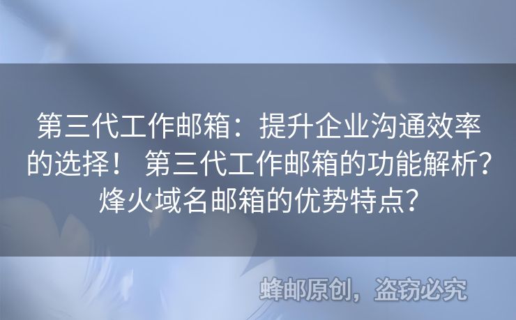 第三代工作郵箱：提升企業(yè)溝通效率的選擇！ 第三代工作郵箱的功能解析？烽火域名郵箱的優(yōu)勢特點？