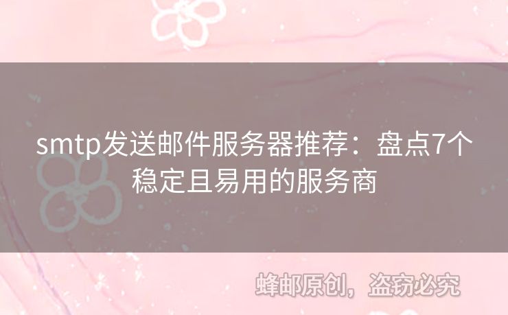 smtp發(fā)送郵件服務(wù)器推薦：盤點(diǎn)7個(gè)穩(wěn)定且易用的服務(wù)商