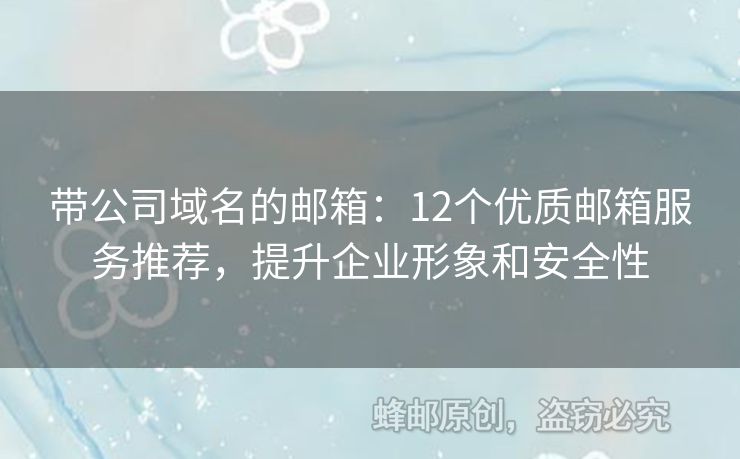 帶公司域名的郵箱：12個(gè)優(yōu)質(zhì)郵箱服務(wù)推薦，提升企業(yè)形象和安全性