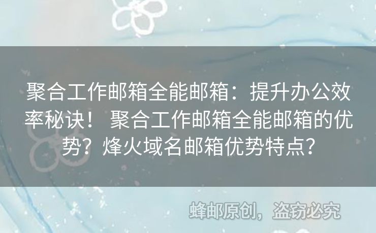 聚合工作郵箱全能郵箱：提升辦公效率秘訣！ 聚合工作郵箱全能郵箱的優(yōu)勢？烽火域名郵箱優(yōu)勢特點？