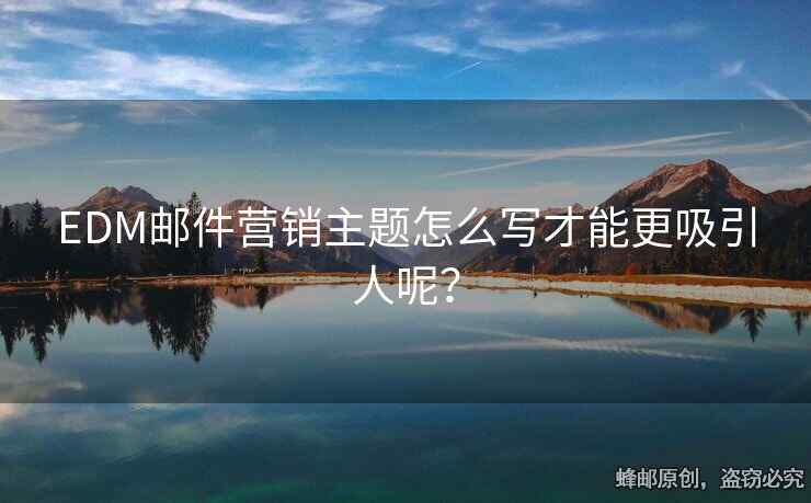EDM郵件營(yíng)銷主題怎么寫才能更吸引人呢？