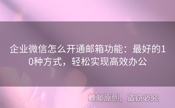企業(yè)微信怎么開(kāi)通郵箱功能：最好的10種方式，輕松實(shí)現(xiàn)高效辦公