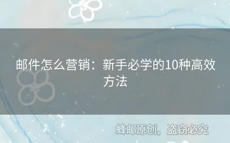 郵件怎么營銷：新手必學(xué)的10種高效方法