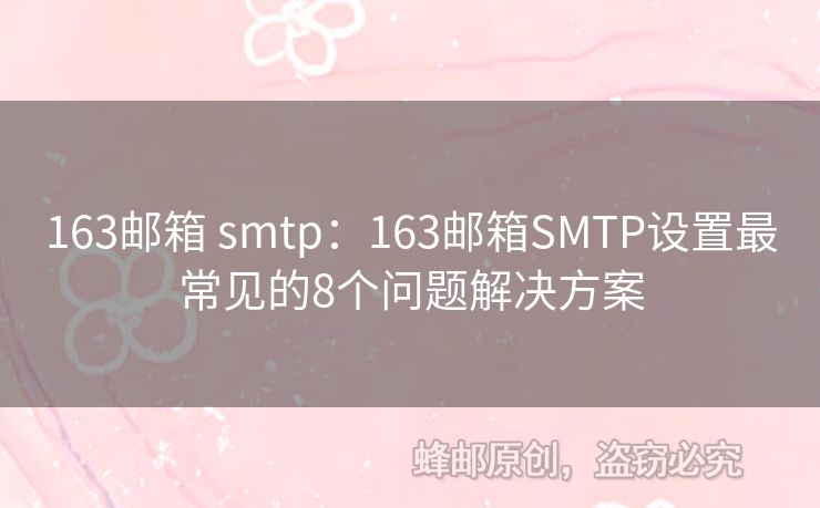 163郵箱 smtp：163郵箱SMTP設置最常見的8個問題解決方案