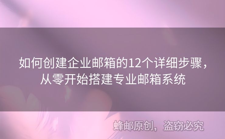 如何創(chuàng)建企業(yè)郵箱的12個詳細(xì)步驟，從零開始搭建專業(yè)郵箱系統(tǒng)