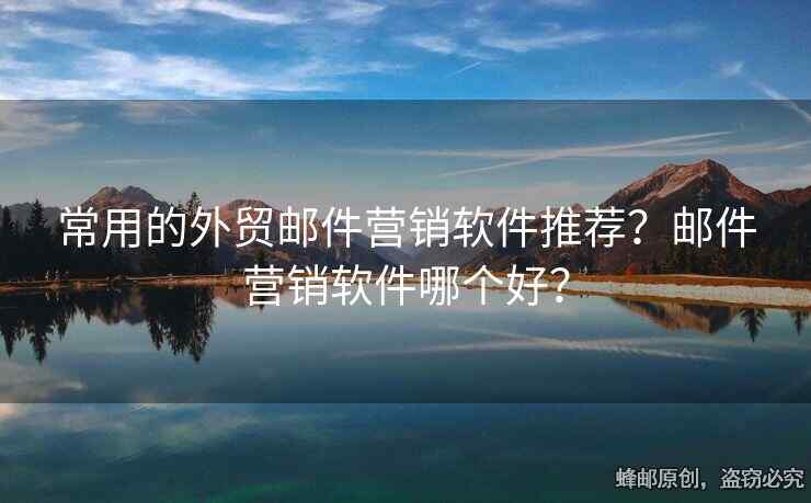 常用的外貿(mào)郵件營(yíng)銷軟件推薦？郵件營(yíng)銷軟件哪個(gè)好？