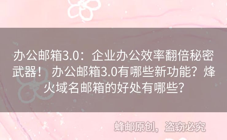 辦公郵箱3.0：企業(yè)辦公效率翻倍秘密武器！ 辦公郵箱3.0有哪些新功能？烽火域名郵箱的好處有哪些？