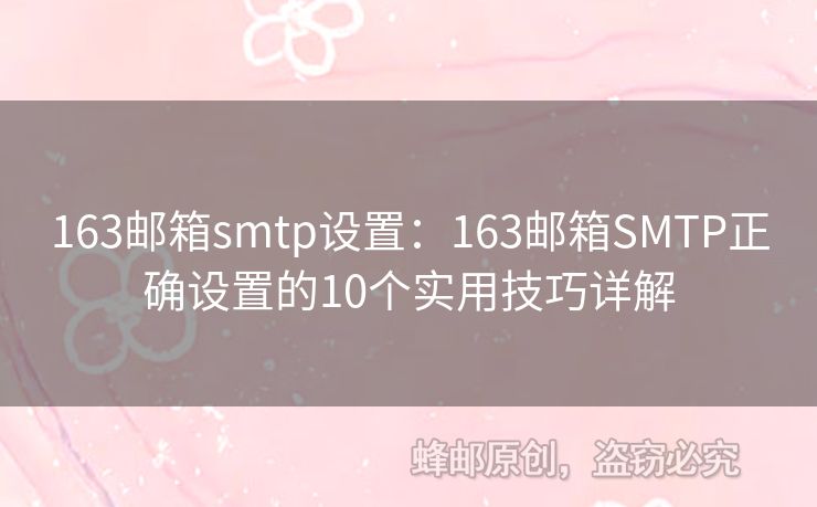 163郵箱smtp設(shè)置：163郵箱SMTP正確設(shè)置的10個實用技巧詳解