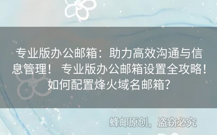 專業(yè)版辦公郵箱：助力高效溝通與信息管理！ 專業(yè)版辦公郵箱設置全攻略！如何配置烽火域名郵箱？