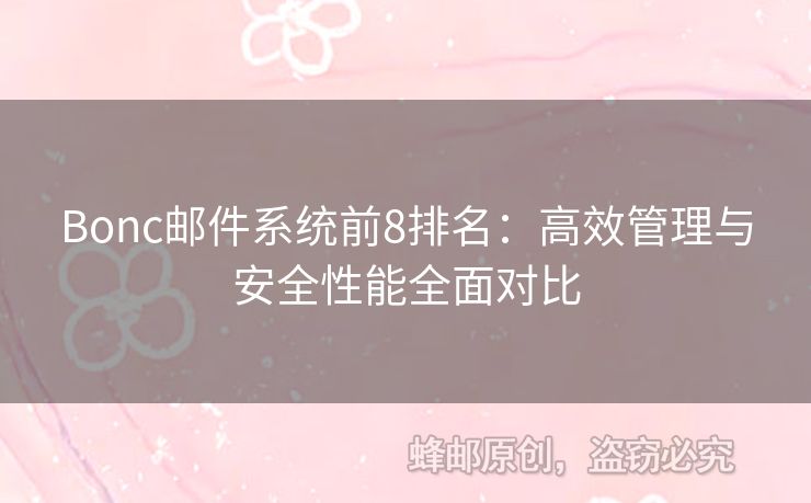Bonc郵件系統(tǒng)前8排名：高效管理與安全性能全面對比