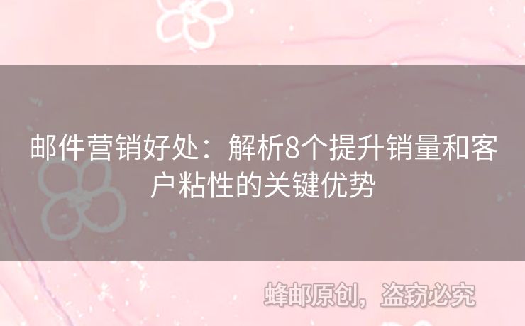 郵件營(yíng)銷好處：解析8個(gè)提升銷量和客戶粘性的關(guān)鍵優(yōu)勢(shì)