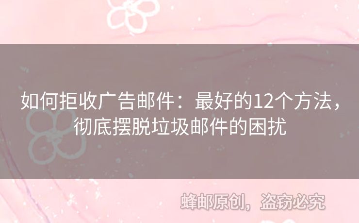 如何拒收廣告郵件：最好的12個(gè)方法，徹底擺脫垃圾郵件的困擾
