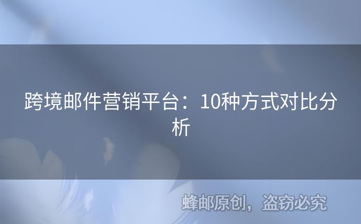 跨境郵件營(yíng)銷平臺(tái)：10種方式對(duì)比分析