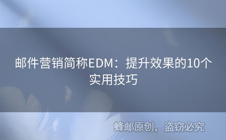 郵件營(yíng)銷簡(jiǎn)稱EDM：提升效果的10個(gè)實(shí)用技巧
