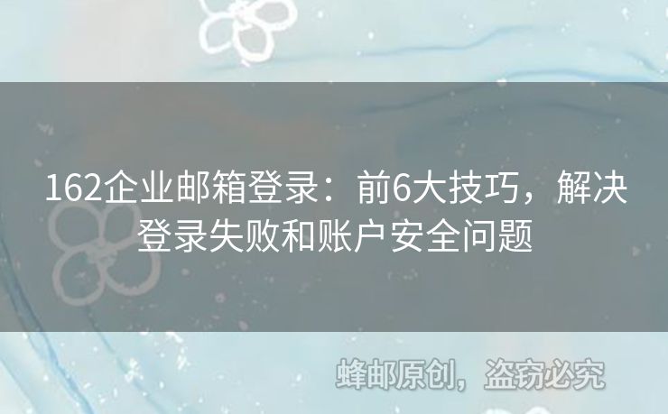162企業(yè)郵箱登錄：前6大技巧，解決登錄失敗和賬戶安全問題