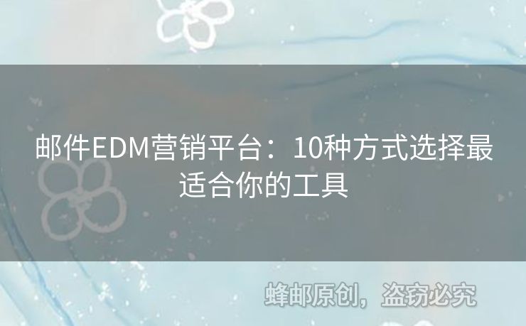 郵件EDM營銷平臺：10種方式選擇最適合你的工具