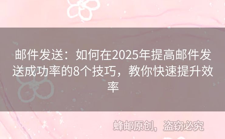 郵件發(fā)送：如何在2025年提高郵件發(fā)送成功率的8個技巧，教你快速提升效率