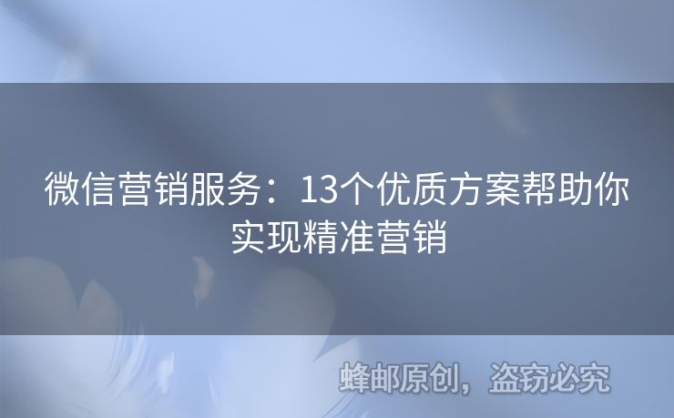 微信營銷服務(wù)：13個優(yōu)質(zhì)方案幫助你實(shí)現(xiàn)精準(zhǔn)營銷