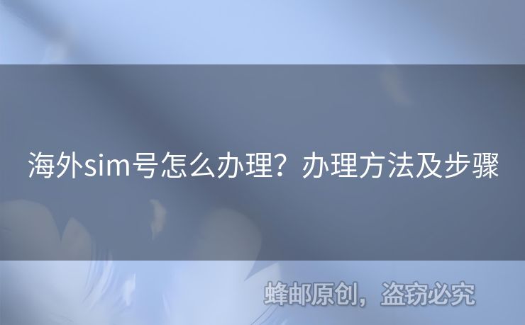 海外sim號怎么辦理？辦理方法及步驟