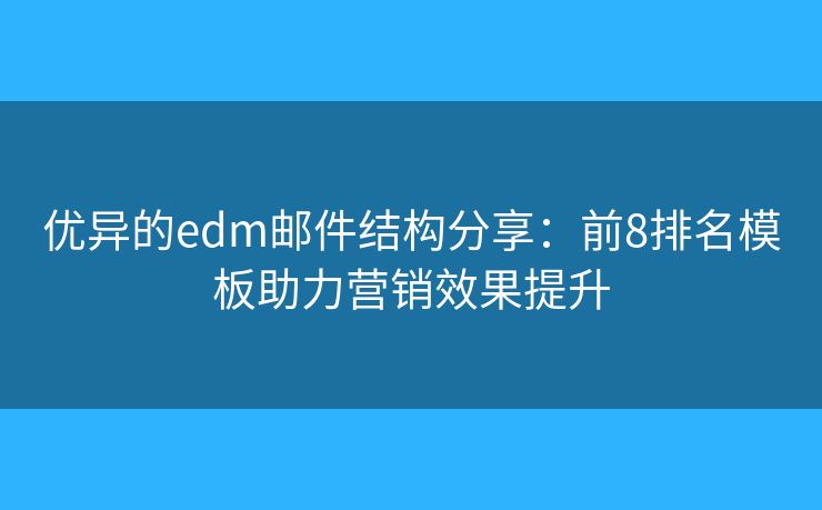 優(yōu)異的edm郵件結(jié)構(gòu)分享：前8排名模板助力營銷效果提升