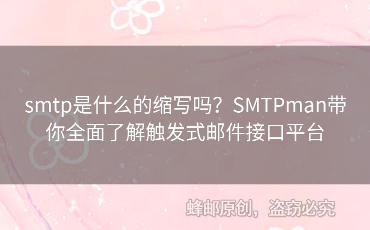 smtp是什么的縮寫嗎？SMTPman帶你全面了解觸發(fā)式郵件接口平臺(tái)
