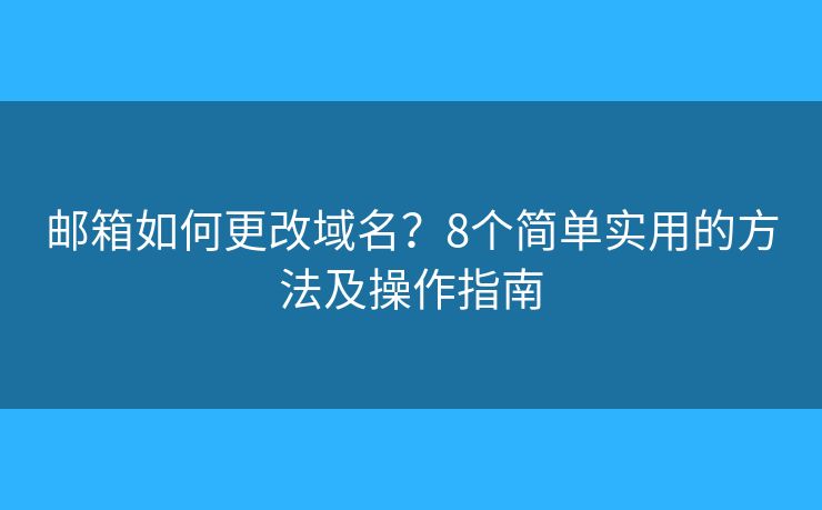 郵箱如何更改域名？8個(gè)簡(jiǎn)單實(shí)用的方法及操作指南
