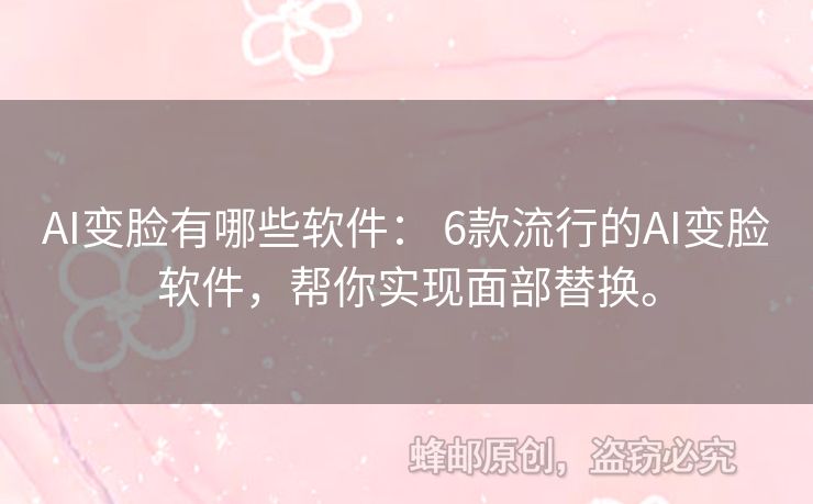 AI變臉有哪些軟件： 6款流行的AI變臉軟件，幫你實現(xiàn)面部替換。